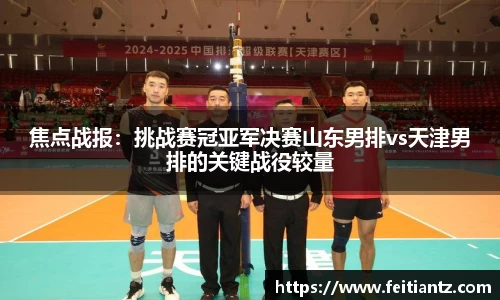 焦点战报：挑战赛冠亚军决赛山东男排vs天津男排的关键战役较量