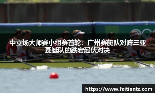 中立场大师赛小组赛首轮：广州赛艇队对阵三亚赛艇队的跌宕起伏对决
